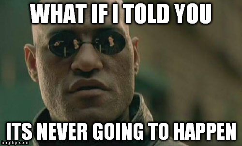 Matrix Morpheus Meme | WHAT IF I TOLD YOU ITS NEVER GOING TO HAPPEN | image tagged in memes,matrix morpheus | made w/ Imgflip meme maker