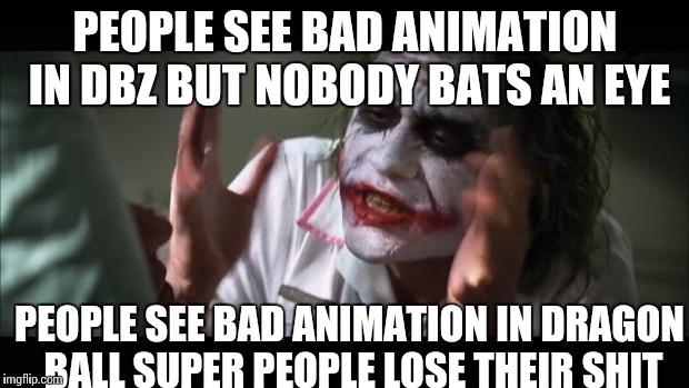 And everybody loses their minds Meme | PEOPLE SEE BAD ANIMATION IN DBZ BUT NOBODY BATS AN EYE PEOPLE SEE BAD ANIMATION IN DRAGON BALL SUPER PEOPLE LOSE THEIR SHIT | image tagged in memes,and everybody loses their minds | made w/ Imgflip meme maker