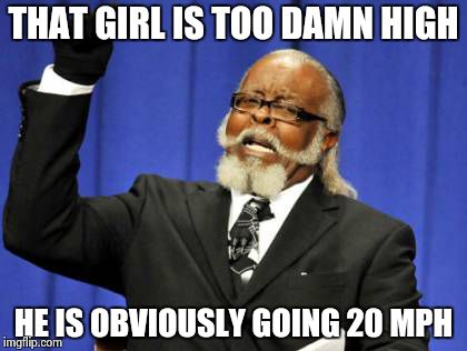 Too Damn High Meme | THAT GIRL IS TOO DAMN HIGH HE IS OBVIOUSLY GOING 20 MPH | image tagged in memes,too damn high | made w/ Imgflip meme maker