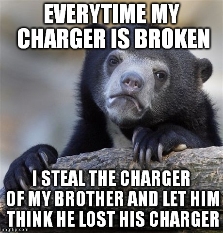 Confession Bear | EVERYTIME MY CHARGER IS BROKEN I STEAL THE CHARGER OF MY BROTHER AND LET HIM THINK HE LOST HIS CHARGER | image tagged in memes,confession bear | made w/ Imgflip meme maker