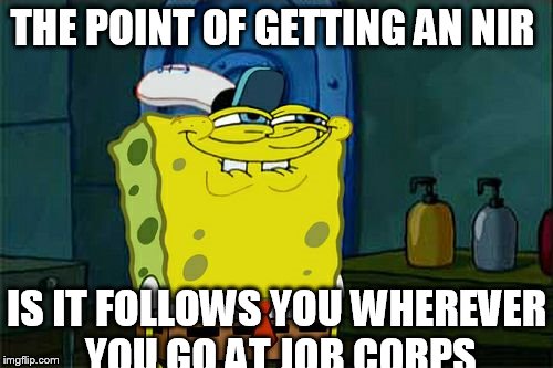 Don't You Squidward | THE POINT OF GETTING AN NIR IS IT FOLLOWS YOU WHEREVER YOU GO AT JOB CORPS | image tagged in memes,dont you squidward | made w/ Imgflip meme maker