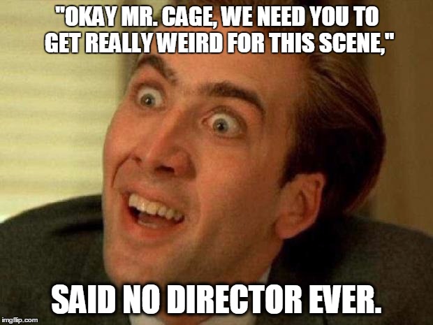 Nicolas cage | "OKAY MR. CAGE, WE NEED YOU TO GET REALLY WEIRD FOR THIS SCENE," SAID NO DIRECTOR EVER. | image tagged in nicolas cage | made w/ Imgflip meme maker
