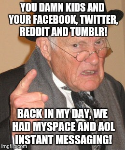 Back In My Day Meme | YOU DAMN KIDS AND YOUR FACEBOOK, TWITTER, REDDIT AND TUMBLR! BACK IN MY DAY, WE HAD MYSPACE AND AOL INSTANT MESSAGING! | image tagged in memes,back in my day | made w/ Imgflip meme maker