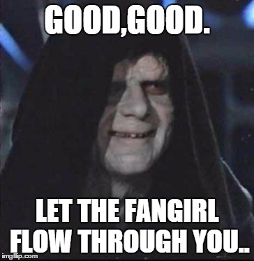 Sidious Error Meme | GOOD,GOOD. LET THE FANGIRL FLOW THROUGH YOU.. | image tagged in memes,sidious error | made w/ Imgflip meme maker