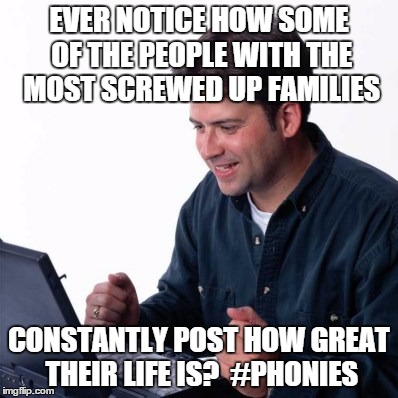 Net Noob | EVER NOTICE HOW SOME OF THE PEOPLE WITH THE MOST SCREWED UP FAMILIES CONSTANTLY POST HOW GREAT THEIR LIFE IS?  #PHONIES | image tagged in memes,net noob | made w/ Imgflip meme maker