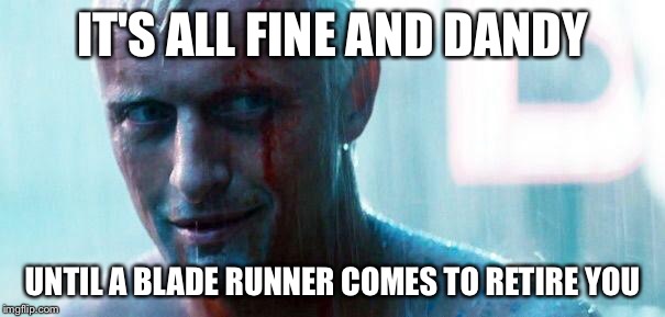 Roy batty | IT'S ALL FINE AND DANDY UNTIL A BLADE RUNNER COMES TO RETIRE YOU | image tagged in roy batty | made w/ Imgflip meme maker