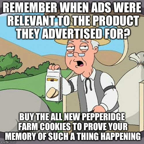 Pepperidge Farm Remembers | REMEMBER WHEN ADS WERE RELEVANT TO THE PRODUCT THEY ADVERTISED FOR? BUY THE ALL NEW PEPPERIDGE FARM COOKIES TO PROVE YOUR MEMORY OF SUCH A T | image tagged in memes,pepperidge farm remembers | made w/ Imgflip meme maker