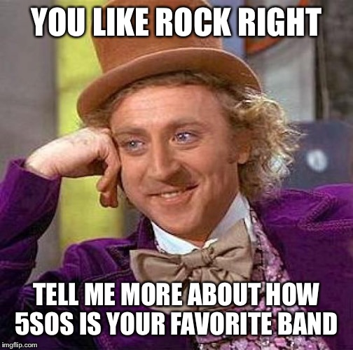 Creepy Condescending Wonka Meme | YOU LIKE ROCK RIGHT TELL ME MORE ABOUT HOW 5SOS IS YOUR FAVORITE BAND | image tagged in memes,creepy condescending wonka | made w/ Imgflip meme maker