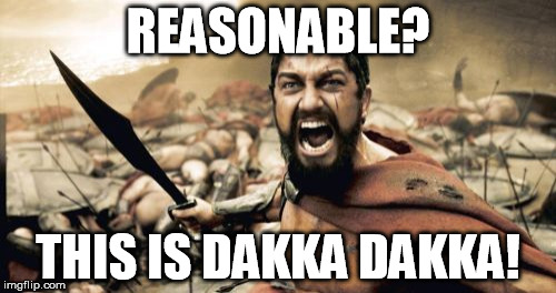 Sparta Leonidas Meme | REASONABLE? THIS IS DAKKA DAKKA! | image tagged in memes,sparta leonidas | made w/ Imgflip meme maker