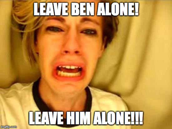 Leave Britney Alone | LEAVE BEN ALONE! LEAVE HIM ALONE!!! | image tagged in leave britney alone | made w/ Imgflip meme maker