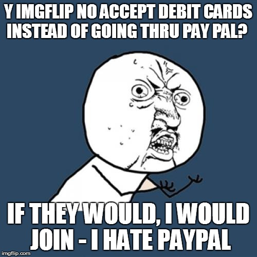 Y U No Meme | Y IMGFLIP NO ACCEPT DEBIT CARDS INSTEAD OF GOING THRU PAY PAL? IF THEY WOULD, I WOULD JOIN - I HATE PAYPAL | image tagged in memes,y u no | made w/ Imgflip meme maker