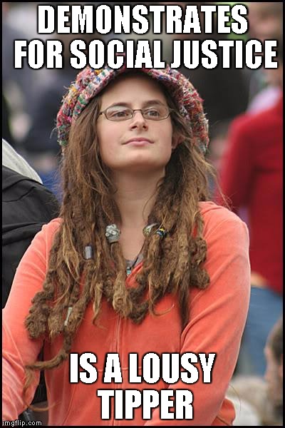 College Liberal Meme | DEMONSTRATES FOR SOCIAL JUSTICE IS A LOUSY TIPPER | image tagged in memes,college liberal | made w/ Imgflip meme maker