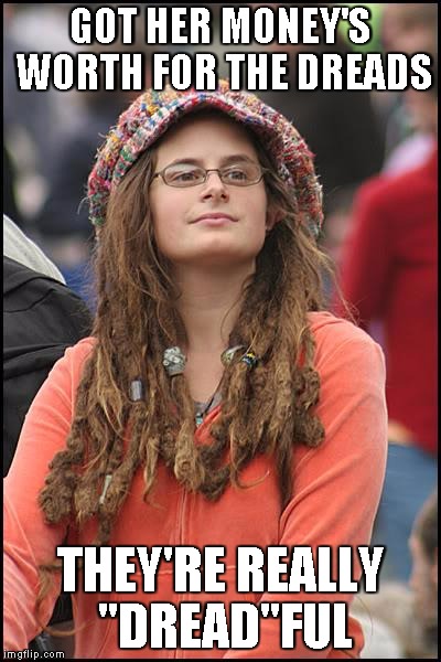 College Liberal Meme | GOT HER MONEY'S WORTH FOR THE DREADS THEY'RE REALLY "DREAD"FUL | image tagged in memes,college liberal | made w/ Imgflip meme maker