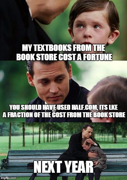 Finding Neverland Meme | MY TEXTBOOKS FROM THE BOOK STORE COST A FORTUNE YOU SHOULD HAVE USED HALF.COM, ITS LKE A FRACTION OF THE COST FROM THE BOOK STORE NEXT YEAR | image tagged in memes,finding neverland | made w/ Imgflip meme maker