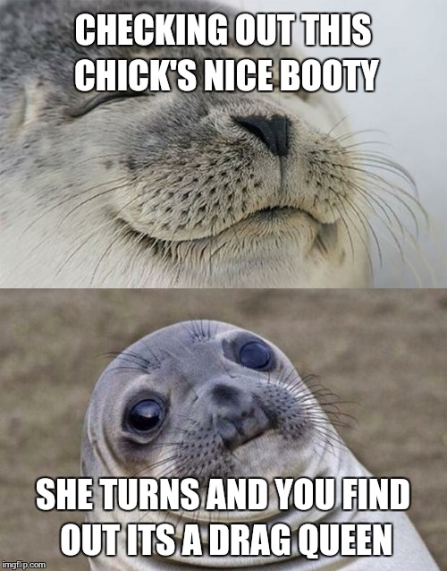 Short Satisfaction VS Truth Meme | CHECKING OUT THIS CHICK'S NICE BOOTY SHE TURNS AND YOU FIND OUT ITS A DRAG QUEEN | image tagged in memes,short satisfaction vs truth,booty,nope,scared | made w/ Imgflip meme maker