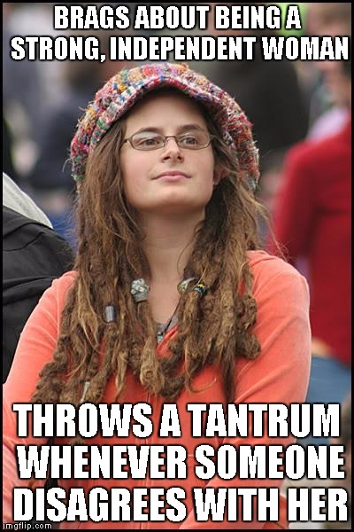 College Liberal | BRAGS ABOUT BEING A STRONG, INDEPENDENT WOMAN THROWS A TANTRUM WHENEVER SOMEONE DISAGREES WITH HER | image tagged in memes,college liberal | made w/ Imgflip meme maker