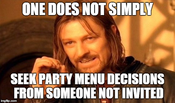 I can barely make all the important decisions most days, and the wife drops this one on me. | ONE DOES NOT SIMPLY SEEK PARTY MENU DECISIONS FROM SOMEONE NOT INVITED | image tagged in memes,one does not simply | made w/ Imgflip meme maker