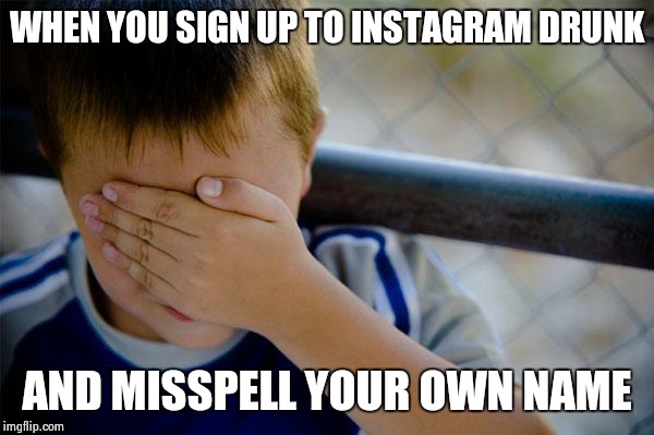 Confession Kid | WHEN YOU SIGN UP TO INSTAGRAM DRUNK AND MISSPELL YOUR OWN NAME | image tagged in memes,confession kid | made w/ Imgflip meme maker