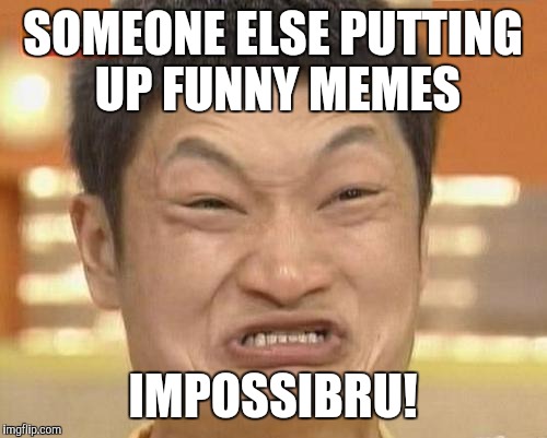 Impossibru Guy Original Meme | SOMEONE ELSE PUTTING UP FUNNY MEMES IMPOSSIBRU! | image tagged in memes,impossibru guy original | made w/ Imgflip meme maker