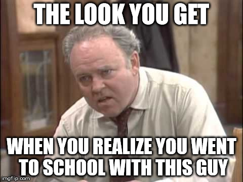 Archie Bunker | THE LOOK YOU GET WHEN YOU REALIZE YOU WENT TO SCHOOL WITH THIS GUY | image tagged in memes,bigotry,sudden realization,culture,attitude | made w/ Imgflip meme maker