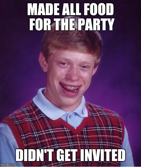 Bad Luck Brian Meme | MADE ALL FOOD FOR THE PARTY DIDN'T GET INVITED | image tagged in memes,bad luck brian | made w/ Imgflip meme maker