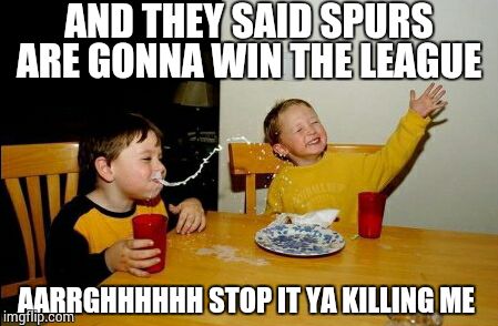 Yo Mamas So Fat Meme | AND THEY SAID SPURS ARE GONNA WIN THE LEAGUE AARRGHHHHHH STOP IT YA KILLING ME | image tagged in memes,yo mamas so fat | made w/ Imgflip meme maker