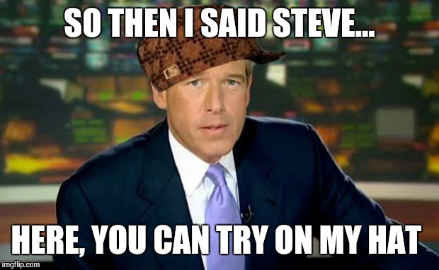 Brian Williams Was There | SO THEN I SAID STEVE... HERE, YOU CAN TRY ON MY HAT | image tagged in memes,brian williams was there,scumbag | made w/ Imgflip meme maker