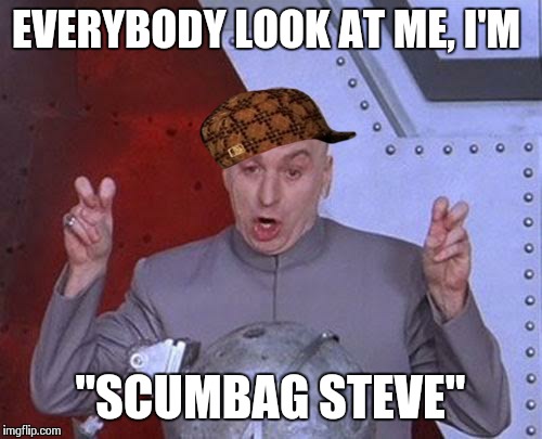 Dr. Evil Scumbag Steve Laser | EVERYBODY LOOK AT ME, I'M "SCUMBAG STEVE" | image tagged in memes,dr evil laser,scumbag | made w/ Imgflip meme maker