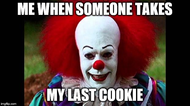 I Love Clowns | ME WHEN SOMEONE TAKES MY LAST COOKIE | image tagged in i love clowns | made w/ Imgflip meme maker