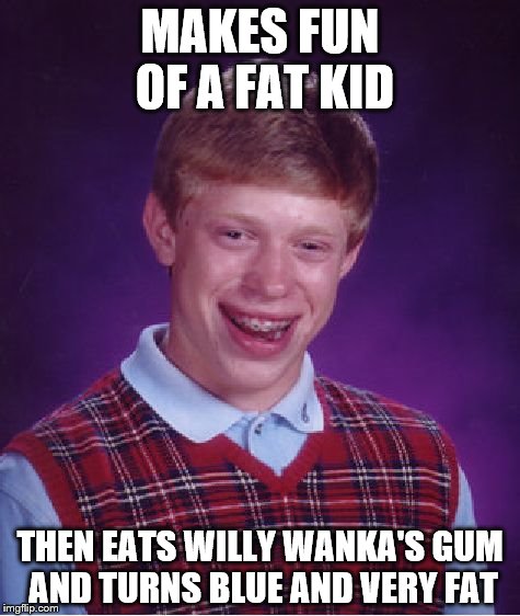 Bad Luck Brian | MAKES FUN OF A FAT KID THEN EATS WILLY WANKA'S GUM AND TURNS BLUE AND VERY FAT | image tagged in memes,bad luck brian | made w/ Imgflip meme maker