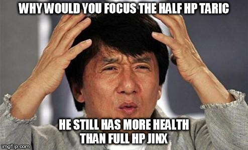 Focus whoever is low. | WHY WOULD YOU FOCUS THE HALF HP TARIC HE STILL HAS MORE HEALTH THAN FULL HP JINX | image tagged in jackie chan wtf,league of legends | made w/ Imgflip meme maker