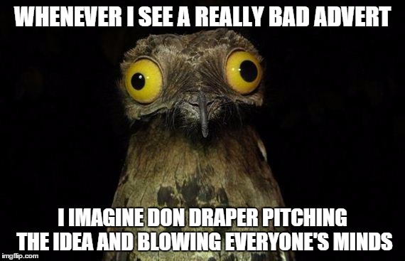 Weird Stuff I Do Potoo Meme | WHENEVER I SEE A REALLY BAD ADVERT I IMAGINE DON DRAPER PITCHING THE IDEA AND BLOWING EVERYONE'S MINDS | image tagged in memes,weird stuff i do potoo | made w/ Imgflip meme maker