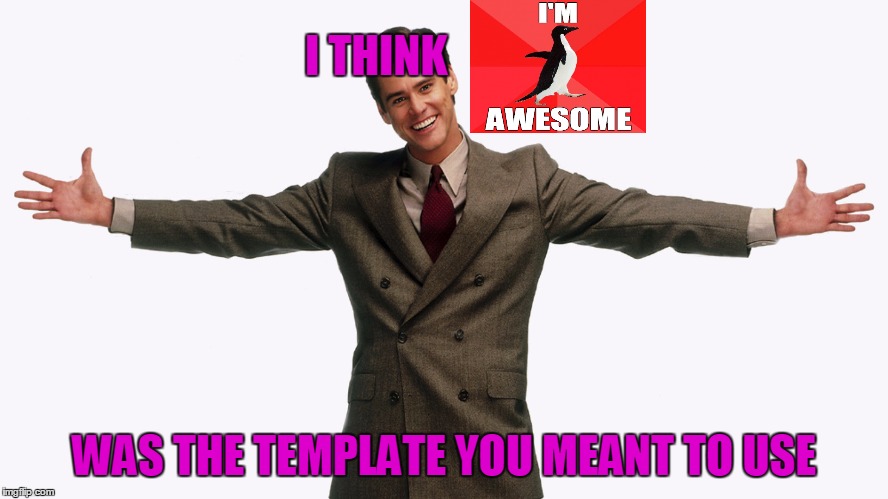 I THINK WAS THE TEMPLATE YOU MEANT TO USE | made w/ Imgflip meme maker
