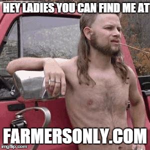 city folks just don't get it | HEY LADIES YOU CAN FIND ME AT FARMERSONLY.COM | image tagged in almost redneck | made w/ Imgflip meme maker