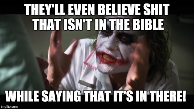 And everybody loses their minds Meme | THEY'LL EVEN BELIEVE SHIT THAT ISN'T IN THE BIBLE WHILE SAYING THAT IT'S IN THERE! | image tagged in memes,and everybody loses their minds | made w/ Imgflip meme maker