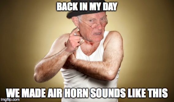 BACK IN MY DAY WE MADE AIR HORN SOUNDS LIKE THIS | made w/ Imgflip meme maker