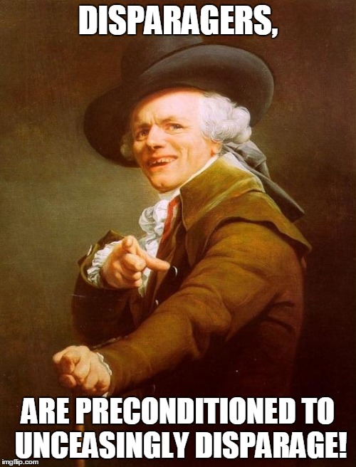 Joseph Ducreux | DISPARAGERS, ARE PRECONDITIONED TO UNCEASINGLY DISPARAGE! | image tagged in memes,joseph ducreux | made w/ Imgflip meme maker