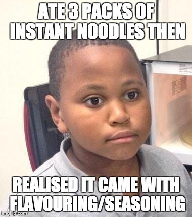 Minor Mistake Marvin Meme | ATE 3 PACKS OF INSTANT NOODLES THEN REALISED IT CAME WITH FLAVOURING/SEASONING | image tagged in memes,minor mistake marvin | made w/ Imgflip meme maker