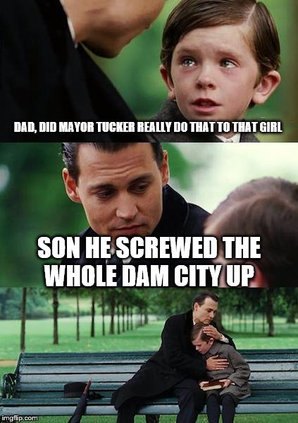Finding Neverland | DAD, DID MAYOR TUCKER REALLY DO THAT TO THAT GIRL SON HE SCREWED THE WHOLE DAM CITY UP | image tagged in memes,finding neverland | made w/ Imgflip meme maker
