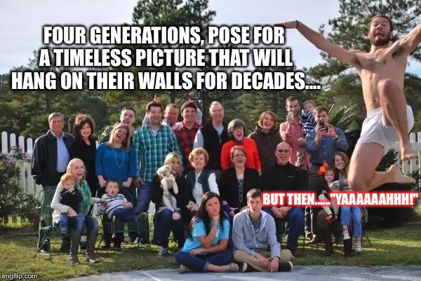 EP. IC.  | FOUR GENERATIONS, POSE FOR A TIMELESS PICTURE THAT WILL HANG ON THEIR WALLS FOR DECADES.... BUT THEN......"YAAAAAAHHH!" | image tagged in family photobomb legends,hilarious,memes,family photo | made w/ Imgflip meme maker