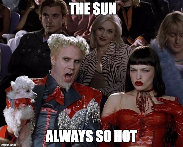 Mugatu So Hot Right Now | THE SUN ALWAYS SO HOT | image tagged in memes,mugatu so hot right now | made w/ Imgflip meme maker