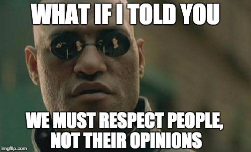 Matrix Morpheus | WHAT IF I TOLD YOU WE MUST RESPECT PEOPLE, NOT THEIR OPINIONS | image tagged in memes,matrix morpheus | made w/ Imgflip meme maker