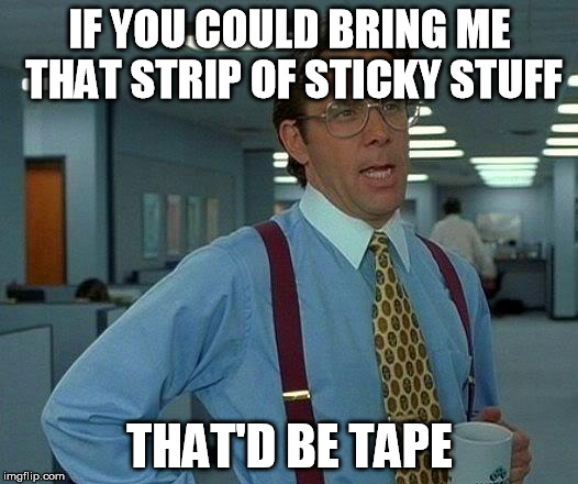 That Would Be Great Meme | IF YOU COULD BRING ME THAT STRIP OF STICKY STUFF THAT'D BE TAPE | image tagged in memes,that would be great | made w/ Imgflip meme maker