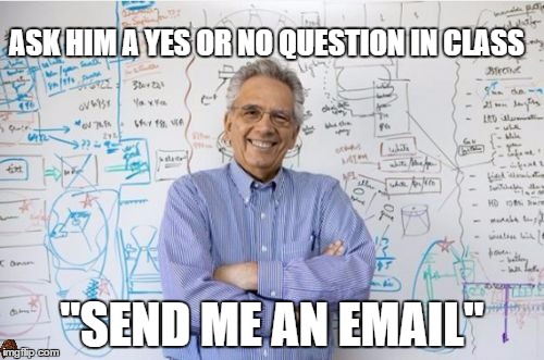 Engineering Professor Meme | ASK HIM A YES OR NO QUESTION IN CLASS "SEND ME AN EMAIL" | image tagged in memes,engineering professor,scumbag,AdviceAnimals | made w/ Imgflip meme maker