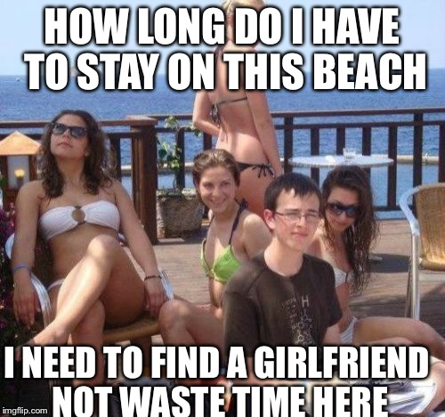Priority Peter Meme | HOW LONG DO I HAVE TO STAY ON THIS BEACH I NEED TO FIND A GIRLFRIEND NOT WASTE TIME HERE | image tagged in memes,priority peter | made w/ Imgflip meme maker
