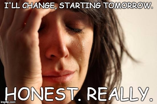 First World Problems | I'LL CHANGE, STARTING TOMORROW. HONEST. REALLY. | image tagged in memes,first world problems | made w/ Imgflip meme maker