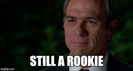 Kay - Still a rookie | STILL A ROOKIE | image tagged in mib,kay,rookie | made w/ Imgflip meme maker