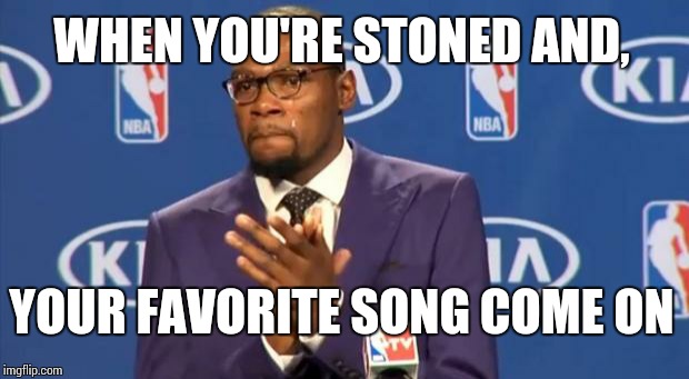 You The Real MVP Meme | WHEN YOU'RE STONED AND, YOUR FAVORITE SONG COME ON | image tagged in memes,you the real mvp | made w/ Imgflip meme maker