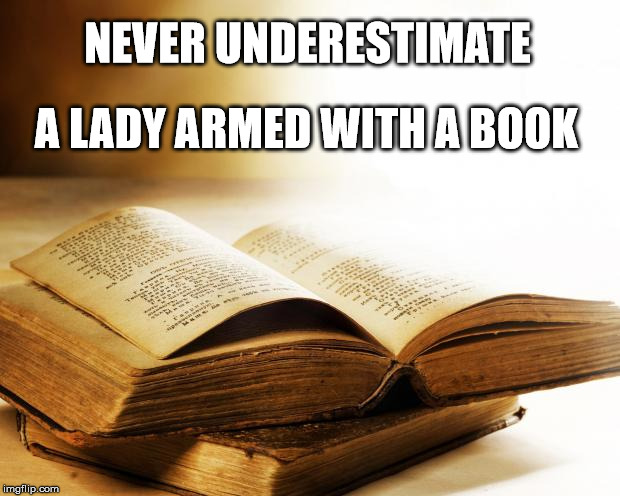 old books | NEVER UNDERESTIMATE A LADY ARMED WITH A BOOK | image tagged in old books | made w/ Imgflip meme maker