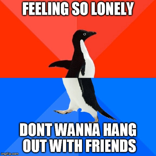 Socially Awesome Awkward Penguin | FEELING SO LONELY DONT WANNA HANG OUT WITH FRIENDS | image tagged in memes,socially awesome awkward penguin | made w/ Imgflip meme maker